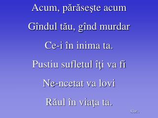 Acum, p ă r ă se ş te acum G î ndul tă u, g î nd murdar Ce-i î n inima ta.