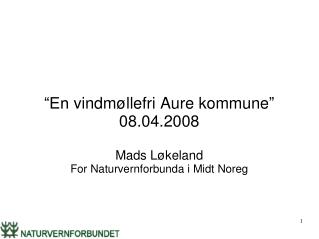 “En vindmøllefri Aure kommune ” 08.04.2008 Mads Løkeland For Naturvernforbunda i Midt Noreg