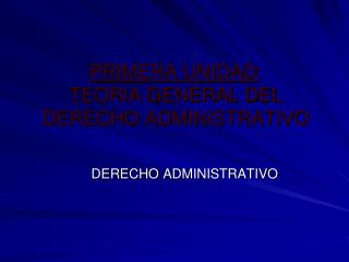 PRIMERA UNIDAD : TEORIA GENERAL DEL DERECHO ADMINISTRATIVO