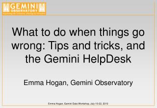 What to do when things go wrong: Tips and tricks, and the Gemini HelpDesk