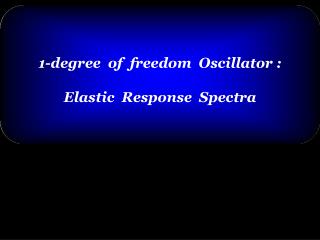 1-degree of freedom Oscillator : Elastic Response Spectra