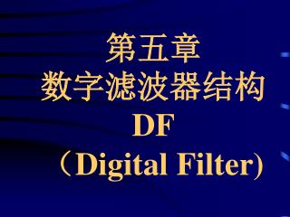 第五章 数字滤波器结构 DF （Digital Filter)