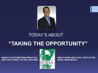 TODAY’S ABOUT “TAKING THE OPPORTUNITY”