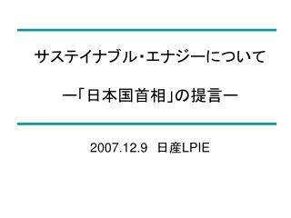 サステイナブル・エナジーについて ー「日本国首相」の提言ー 2007.12.9 　日産 LPIE