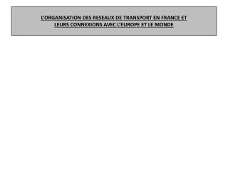 L’ORGANISATION DES RESEAUX DE TRANSPORT EN FRANCE ET LEURS CONNEXIONS AVEC L’EUROPE ET LE MONDE