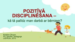 POZITĪVĀ DISCIPLINĒŠANA – kā tā palīdz man darbā ar bērniem?