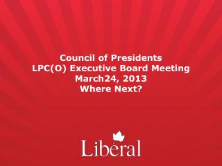 Council of Presidents LPC(O) Executive Board Meeting March24, 2013 Where Next?