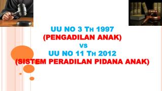 UU NO 3 Th 1997 (PENGADILAN ANAK) vs UU NO 11 Th 2012 (SISTEM PERADILAN PIDANA ANAK)