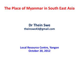 The Place of Myanmar in South East A sia Dr Thein Swe theinswe43@gmail