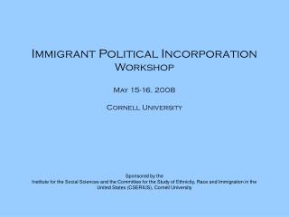 Immigrant Political Incorporation Workshop May 15-16, 2008 Cornell University