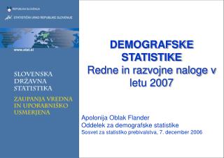 DEMOGRAFSKE STATISTIKE Redne in razvojne naloge v letu 2007 Apolonija Oblak Flander