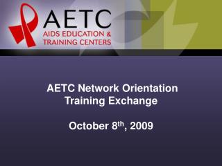 AETC Network Orientation Training Exchange October 8 th , 2009