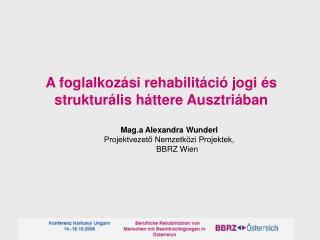 A foglalkozási rehabilitáció jogi és strukturális háttere Ausztriában Mag.a Alexandra Wunderl