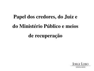 Papel dos credores, do Juiz e do Ministério Público e meios de recuperação