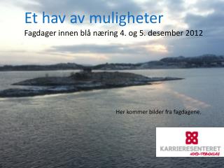 Et hav av muligheter Fagdager innen blå næring 4. og 5. desember 2012