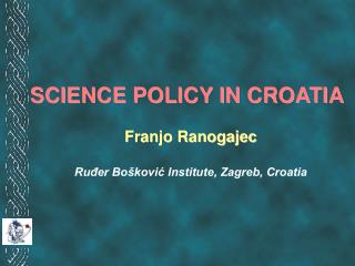 SCIENCE POLICY IN CROATIA Franjo Ranogajec Ruđer Bošković Institute, Zagreb, Croatia