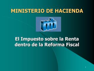 MINISTERIO DE HACIENDA El Impuesto sobre la Renta dentro de la Reforma Fiscal