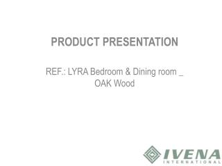 PRODUCT PRESENTATION REF.: LYRA Bedroom &amp; Dining room _ OAK Wood