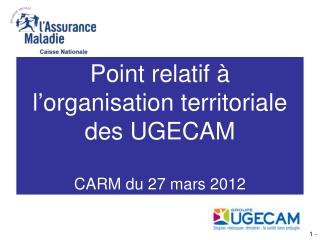 Point relatif à l’organisation territoriale des UGECAM CARM du 27 mars 2012