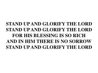 STAND UP AND GLORIFY THE LORD STAND UP AND GLORIFY THE LORD FOR HIS BLESSING IS SO RICH