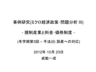 事例研究 ( ミクロ経済政策･問題分析 III) - 規制産業と料金･価格制度 -