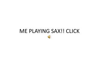 ME PLAYING SAX!! CLICK