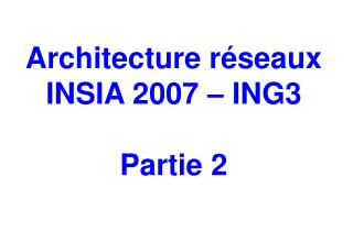 Architecture réseaux INSIA 2007 – ING3 Partie 2