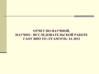 ОТЧЕТ ПО НАУЧНОЙ, НАУЧНО - ИССЛЕДОВАТЕЛЬСКОЙ РАБОТЕ ГАОУ ВПО ТО «ТГАМЭУП» ЗА 2012
