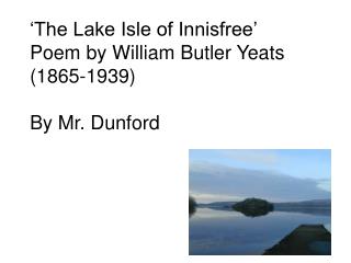 ‘The Lake Isle of Innisfree’ Poem by William Butler Yeats (1865-1939) By Mr. Dunford