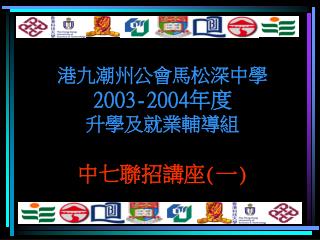 港九潮州公會馬松深中學 2003 -2004年度 升學及就業輔導組 中七聯招講座(一)