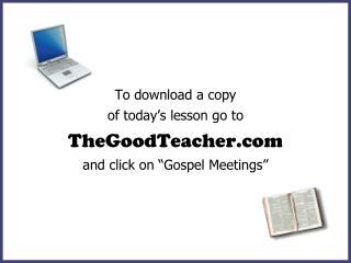 To download a copy of today’s lesson go to TheGoodTeacher and click on “Gospel Meetings”