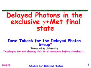 Delayed Photons in the exclusive g +Met final state Dave Toback for the Delayed Photon Group *