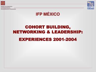 IFP MÉXICO COHORT BUILDING, NETWORKING &amp; LEADERSHIP: EXPERIENCES 2001-2004
