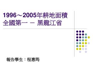 1996 ～ 2005 年耕地面積 全國第一 － 黑龍江省
