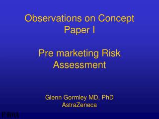 Observations on Concept Paper I Pre marketing Risk Assessment Glenn Gormley MD, PhD AstraZeneca