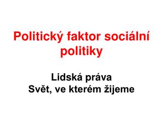 Politický faktor sociální politiky Lidská práva Svět, ve kterém žijeme