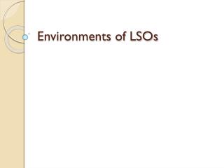 Environments of LSOs