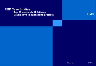 ERP Case Studies Top 10 c orporate IT f ailures 	Seven keys to successful projects