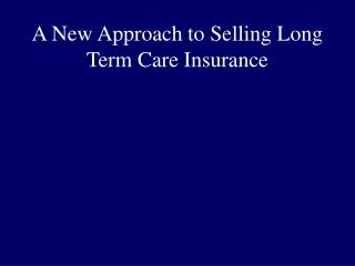 A New Approach to Selling Long Term Care Insurance