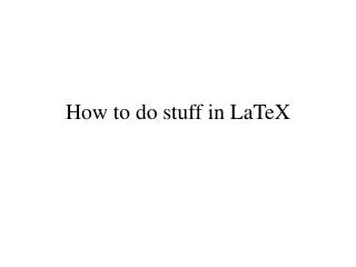 How to do stuff in LaTeX