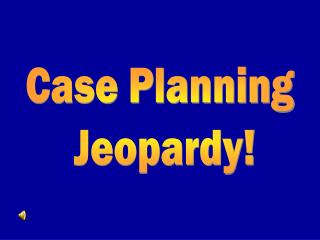 Case Planning Jeopardy!