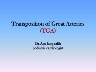 Transposition of Great Arteries ( TGA ) Dr.Aso faeq salih pediatric cardiologist