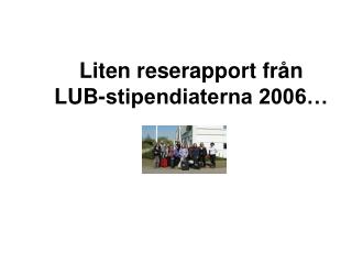 Liten reserapport från LUB-stipendiaterna 2006…