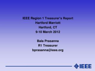 IEEE Region 1 Treasurer’s Report Hartford Marriott Hartford, CT 9-10 March 2012 Bala Prasanna