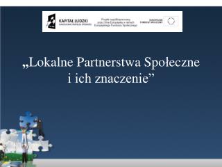 „ Lokalne Partnerstwa Spo ł eczne i ich znaczenie”