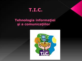T.I.C. Tehnologia informa ţ iei ş i a comunica ţ iilor