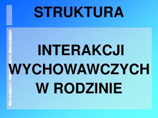 STRUKTURA INTERAKCJI WYCHOWAWCZYCH W RODZINIE