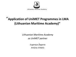 “ Application of UniMET Programmes in LM A ( Lithuania n Maritime Academy) ”
