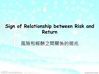 Sign of Relationship between Risk and Return 風險和報酬之間關係的徵兆