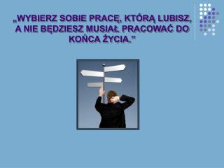 „WYBIERZ SOBIE PRACĘ, KTÓRĄ LUBISZ, A NIE BĘDZIESZ MUSIAŁ PRACOWAĆ DO KOŃCA ŻYCIA.”